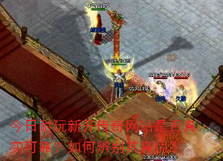今日耐玩新开传奇网站是否真实可靠?如何辨别其真伪? 今日耐玩新开传奇网站是否真实可靠?如何辨别其真伪?