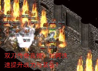 双刀传奇直播:如何快速提升战力与装备? 双刀传奇直播:如何快速提升战力与装备?