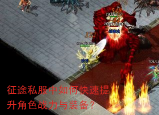 征途私服中如何快速提升角色战力与装备? 征途私服中如何快速提升角色战力与装备?