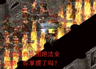 热血传奇地图跑法全攻略,你掌握了吗? 热血传奇地图跑法全攻略,你掌握了吗?