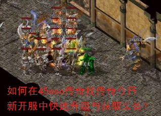 如何在45woo传奇找传奇今日新开服中快速升级与获取装备? 如何在45woo传奇找传奇今日新开服中快速升级与获取装备?