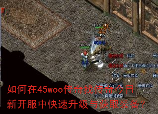 如何在45woo传奇找传奇今日新开服中快速升级与获取装备? 如何在45woo传奇找传奇今日新开服中快速升级与获取装备?