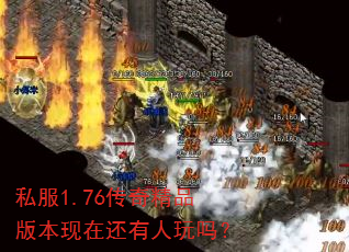 私服1.76传奇精品版本现在还有人玩吗? 私服1.76传奇精品版本现在还有人玩吗?