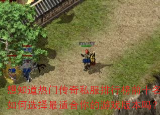 想知道热门传奇私服排行榜前十名如何选择最适合你的游戏版本吗? 想知道热门传奇私服排行榜前十名如何选择最适合你的游戏版本吗?
