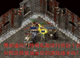 想知道热门传奇私服排行榜前十名如何选择最适合你的游戏版本吗? 想知道热门传奇私服排行榜前十名如何选择最适合你的游戏版本吗?