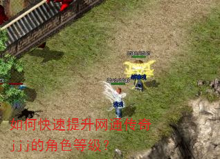 如何快速提升网通传奇jjj的角色等级? 如何快速提升网通传奇jjj的角色等级?