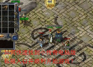 如何快速找到小传奇电脑版私服入口并顺利开始游戏? 如何快速找到小传奇电脑版私服入口并顺利开始游戏?