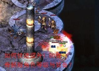 如何快速提升1.80传奇新服角色等级与装备? 如何快速提升1.80传奇新服角色等级与装备?
