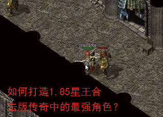 如何打造1.85星王合击版传奇中的最强角色? 如何打造1.85星王合击版传奇中的最强角色?