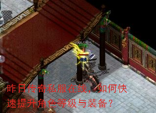 昨日传奇私服在线,如何快速提升角色等级与装备? 昨日传奇私服在线,如何快速提升角色等级与装备?