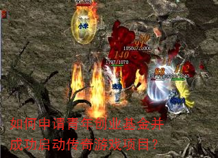 如何申请青年创业基金并成功启动传奇游戏项目? 如何申请青年创业基金并成功启动传奇游戏项目?