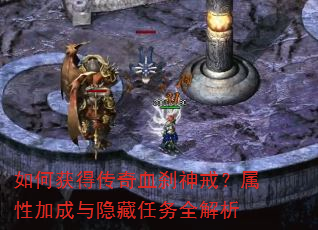 如何获得传奇血刹神戒?属性加成与隐藏任务全解析 如何获得传奇血刹神戒?属性加成与隐藏任务全解析