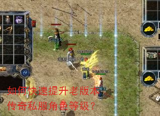 如何快速提升老版本传奇私服角色等级? 如何快速提升老版本传奇私服角色等级?