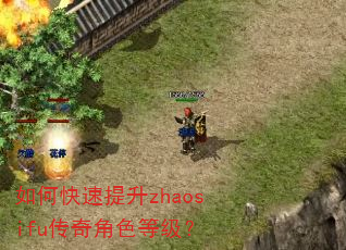 如何快速提升zhaosifu传奇角色等级? 如何快速提升zhaosifu传奇角色等级?