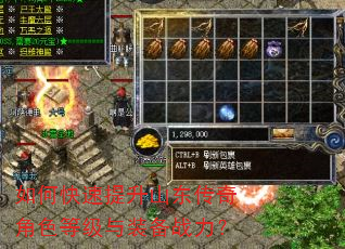 如何快速提升山东传奇角色等级与装备战力? 如何快速提升山东传奇角色等级与装备战力?