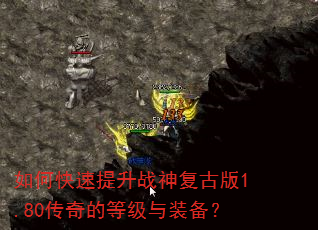 如何快速提升战神复古版1.80传奇的等级与装备? 如何快速提升战神复古版1.80传奇的等级与装备?