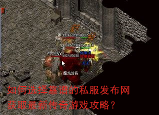 如何选择靠谱的私服发布网获取最新传奇游戏攻略? 如何选择靠谱的私服发布网获取最新传奇游戏攻略?