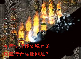 如何快速找到稳定的热血传奇私服网址? 如何快速找到稳定的热血传奇私服网址?