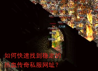 如何快速找到稳定的热血传奇私服网址? 如何快速找到稳定的热血传奇私服网址?