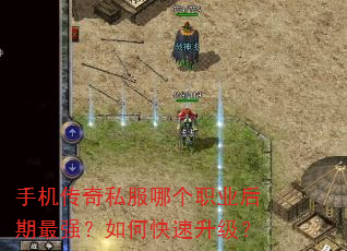 手机传奇私服哪个职业后期最强?如何快速升级? 手机传奇私服哪个职业后期最强?如何快速升级?