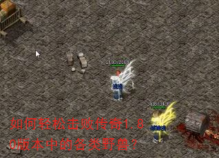 如何轻松击败传奇1.80版本中的各类野兽? 如何轻松击败传奇1.80版本中的各类野兽?