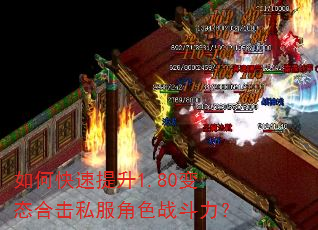 如何快速提升1.80变态合击私服角色战斗力? 如何快速提升1.80变态合击私服角色战斗力?