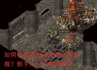 如何快速找到适合的传奇私服?新手入门攻略全解析 如何快速找到适合的传奇私服?新手入门攻略全解析