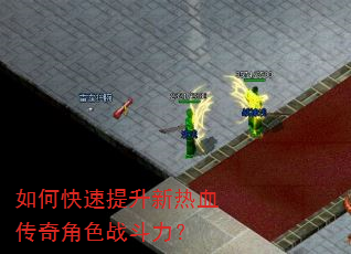 如何快速提升新热血传奇角色战斗力? 如何快速提升新热血传奇角色战斗力?