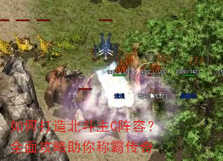 如何打造北斗主C阵容?全面攻略助你称霸传奇 如何打造北斗主C阵容?全面攻略助你称霸传奇