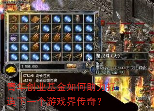 青年创业基金如何助力打造下一个游戏界传奇? 青年创业基金如何助力打造下一个游戏界传奇?