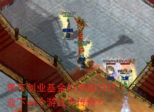 青年创业基金如何助力打造下一个游戏界传奇? 青年创业基金如何助力打造下一个游戏界传奇?