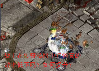 战士在传奇私服中打怪真的效率低下吗?如何提升? 战士在传奇私服中打怪真的效率低下吗?如何提升?