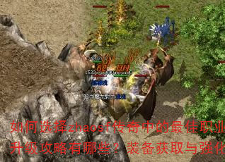 如何选择zhaosf传奇中的最佳职业?快速升级攻略有哪些?装备获取与强化技巧是什么? 如何选择zhaosf传奇中的最佳职业?快速升级攻略有哪些?装备获取与强化技巧是什么?