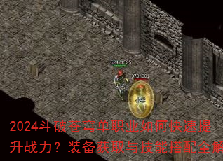 2024斗破苍穹单职业如何快速提升战力?装备获取与技能搭配全解析 2024斗破苍穹单职业如何快速提升战力?装备获取与技能搭配全解析