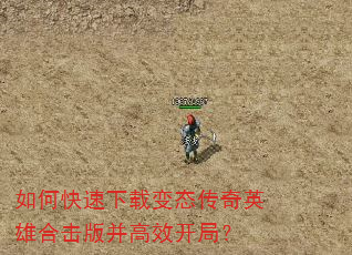 如何快速下载变态传奇英雄合击版并高效开局? 如何快速下载变态传奇英雄合击版并高效开局?