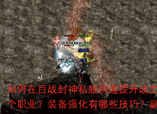 如何在百战封神私服快速提升战力?新手开局应该选择哪个职业?装备强化有哪些技巧?副本挑战如何高效通关? 如何在百战封神私服快速提升战力?新手开局应该选择哪个职业?装备强化有哪些技巧?副本挑战如何高效通关?