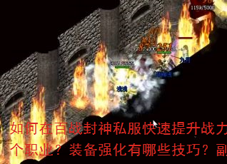 如何在百战封神私服快速提升战力?新手开局应该选择哪个职业?装备强化有哪些技巧?副本挑战如何高效通关? 如何在百战封神私服快速提升战力?新手开局应该选择哪个职业?装备强化有哪些技巧?副本挑战如何高效通关?