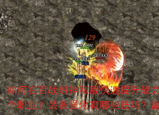 如何在百战封神私服快速提升战力?新手开局应该选择哪个职业?装备强化有哪些技巧?副本挑战如何高效通关? 如何在百战封神私服快速提升战力?新手开局应该选择哪个职业?装备强化有哪些技巧?副本挑战如何高效通关?