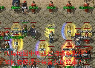沃玛地图中哪些怪物爆率更高?如何有效提升装备获取效率? 沃玛地图中哪些怪物爆率更高?如何有效提升装备获取效率?