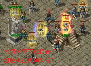 如何免费下载传奇手游脱机挂机辅助器? 如何免费下载传奇手游脱机挂机辅助器?