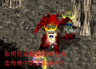 如何打造超变态神龙合击传奇中的顶级角色? 如何打造超变态神龙合击传奇中的顶级角色?