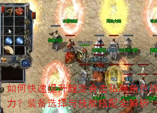 如何快速提升超变合击私服角色战力?装备选择与技能搭配全解析 如何快速提升超变合击私服角色战力?装备选择与技能搭配全解析