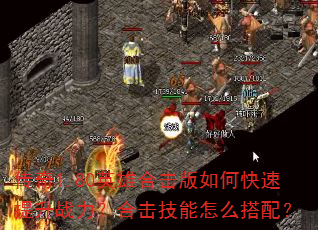 传奇1.80英雄合击版如何快速提升战力?合击技能怎么搭配? 传奇1.80英雄合击版如何快速提升战力?合击技能怎么搭配?