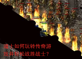 道士如何玩转传奇游戏并轻松战胜战士? 道士如何玩转传奇游戏并轻松战胜战士?