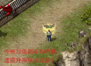 传奇76版新手如何快速提升等级与装备? 传奇76版新手如何快速提升等级与装备?