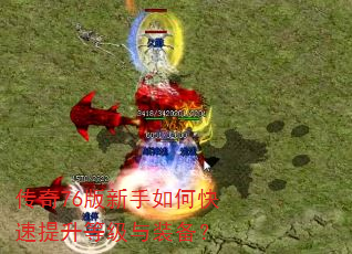 传奇76版新手如何快速提升等级与装备? 传奇76版新手如何快速提升等级与装备?