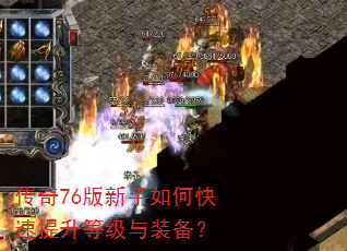 传奇76版新手如何快速提升等级与装备? 传奇76版新手如何快速提升等级与装备?