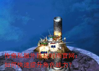 传奇私服外挂及时雨官网:如何快速提升角色战力? 传奇私服外挂及时雨官网:如何快速提升角色战力?