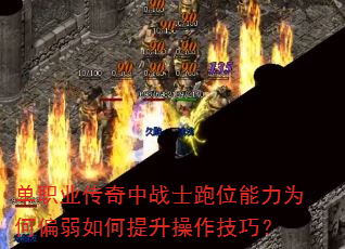 单职业传奇中战士跑位能力为何偏弱如何提升操作技巧? 单职业传奇中战士跑位能力为何偏弱如何提升操作技巧?