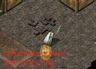 如何用传奇加速器解决游戏卡顿延迟问题? 如何用传奇加速器解决游戏卡顿延迟问题?